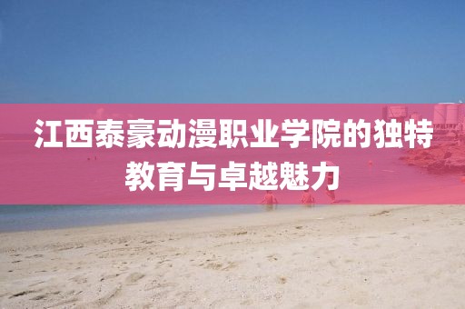 江西泰豪动漫职业学院的独特教育与卓越魅力