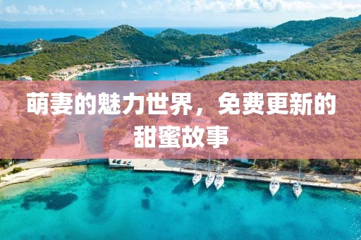 萌妻的魅力世界，免费更新的甜蜜故事