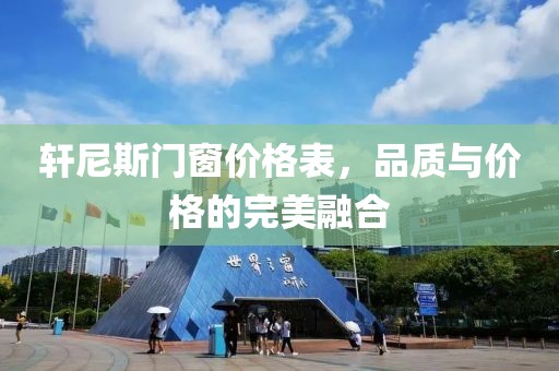 轩尼斯门窗价格表，品质与价格的完美融合