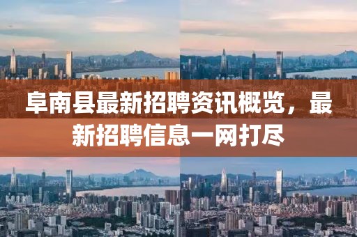 阜南县最新招聘资讯概览，最新招聘信息一网打尽