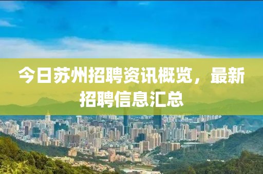 今日苏州招聘资讯概览，最新招聘信息汇总