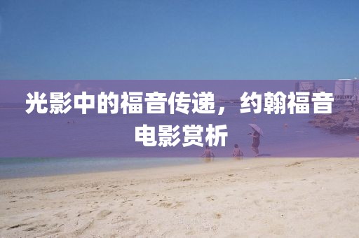 光影中的福音传递，约翰福音电影赏析