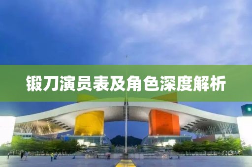 锻刀演员表及角色深度解析