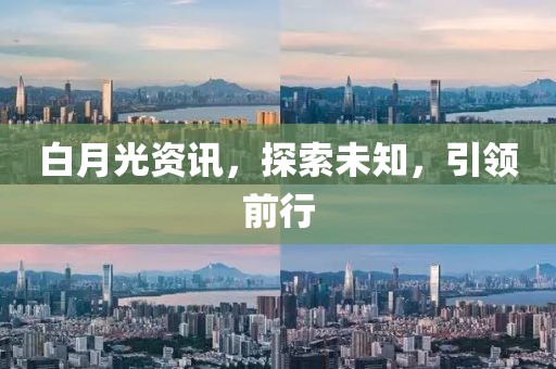 白月光资讯，探索未知，引领前行