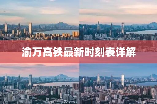 渝万高铁最新时刻表详解