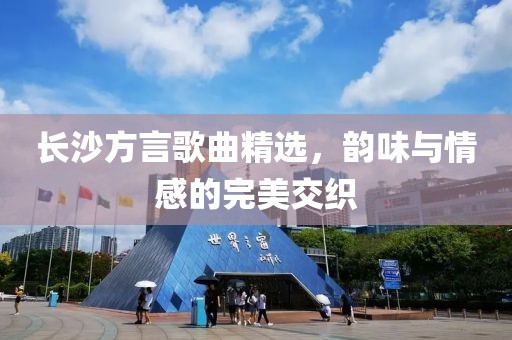 长沙方言歌曲精选，韵味与情感的完美交织