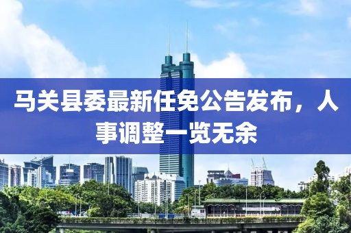 马关县委最新任免公告发布，人事调整一览无余