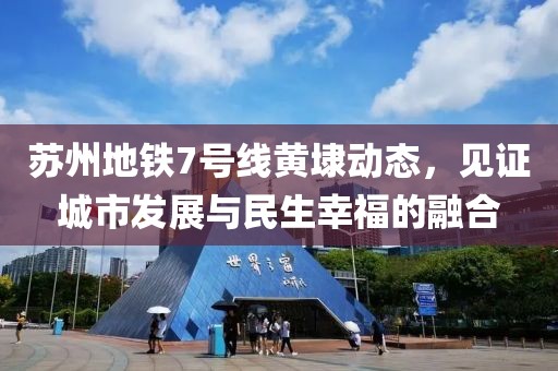 苏州地铁7号线黄埭动态，见证城市发展与民生幸福的融合