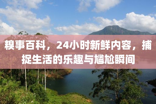 糗事百科，24小时新鲜内容，捕捉生活的乐趣与尴尬瞬间