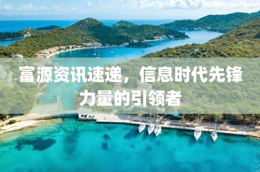 富源资讯速递，信息时代先锋力量的引领者