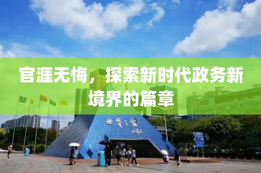 官涯无悔，探索新时代政务新境界的篇章