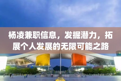 杨凌兼职信息，发掘潜力，拓展个人发展的无限可能之路