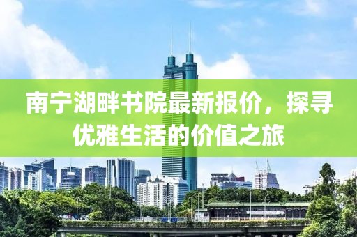 南宁湖畔书院最新报价，探寻优雅生活的价值之旅