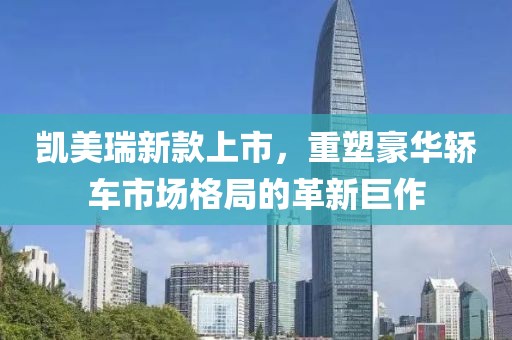 凯美瑞新款上市，重塑豪华轿车市场格局的革新巨作