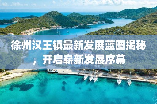 徐州汉王镇最新发展蓝图揭秘，开启崭新发展序幕