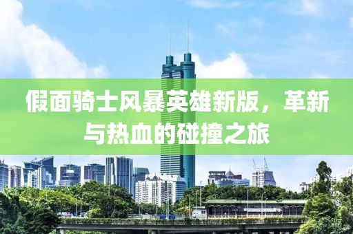 假面骑士风暴英雄新版，革新与热血的碰撞之旅