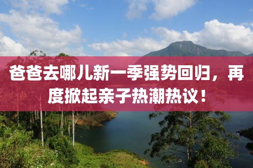 爸爸去哪儿新一季强势回归，再度掀起亲子热潮热议！