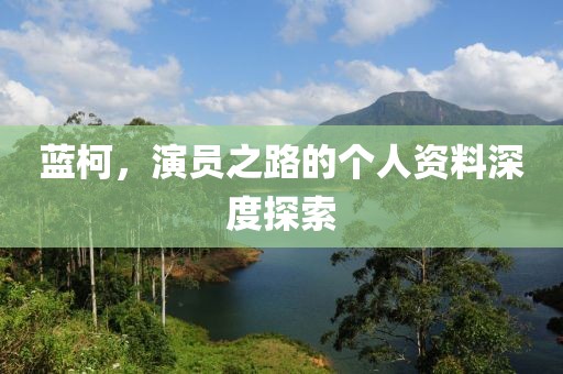 蓝柯，演员之路的个人资料深度探索