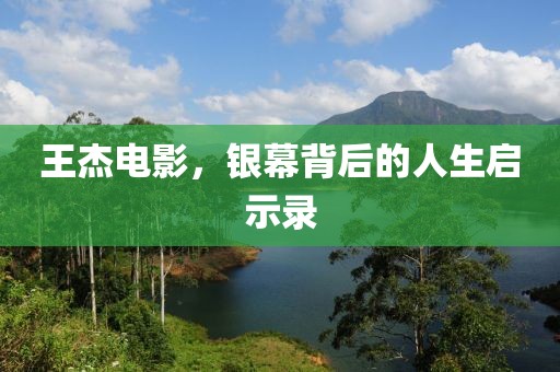王杰电影，银幕背后的人生启示录