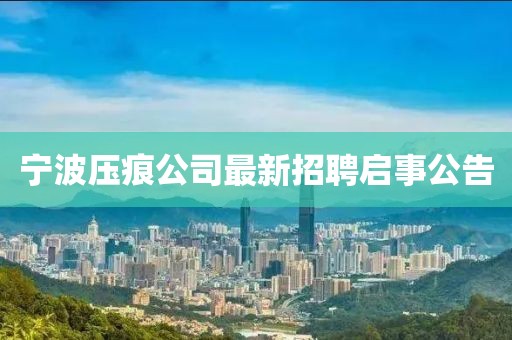 宁波压痕公司最新招聘启事公告
