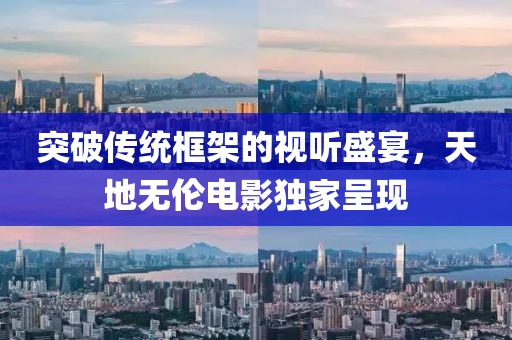 突破传统框架的视听盛宴,天地无伦电影独家呈现