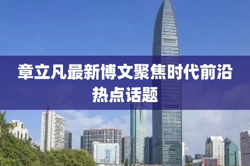 章立凡最新博文聚焦时代前沿热点话题