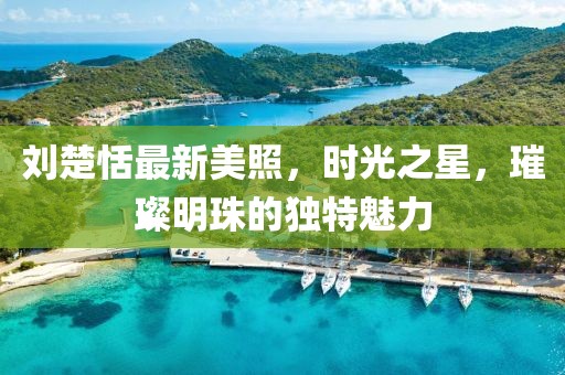 刘楚恬最新美照,时光之星,璀璨明珠的独特魅力