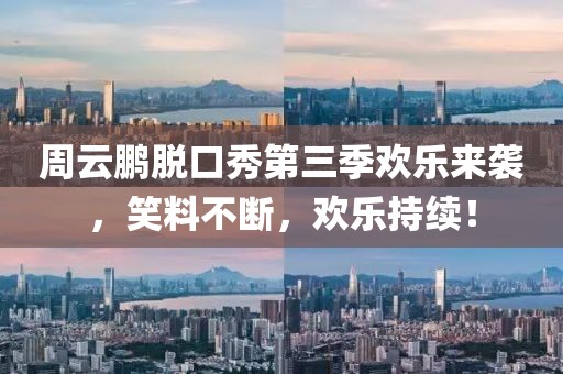 周云鹏脱口秀第三季欢乐来袭,笑料不断,欢乐持续!