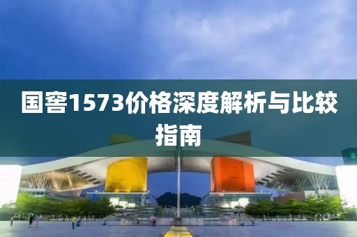 国窖1573价格深度解析与比较指南