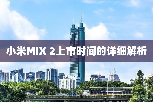 小米MIX 2上市时间的详细解析
