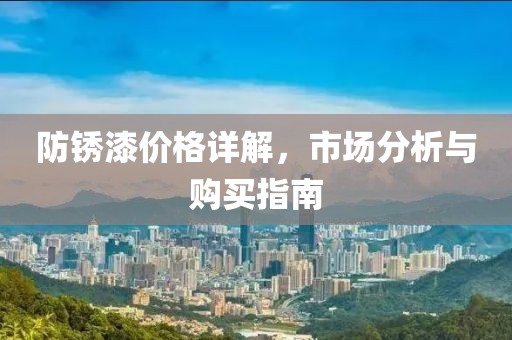 防锈漆价格详解,市场分析与购买指南