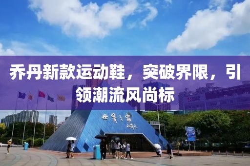 乔丹新款运动鞋,突破界限,引领潮流风尚标