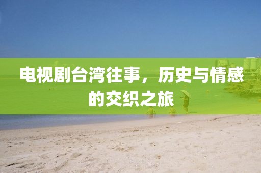 电视剧台湾往事,历史与情感的交织之旅