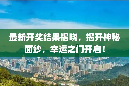 最新开奖结果揭晓,揭开神秘面纱,幸运之门开启!