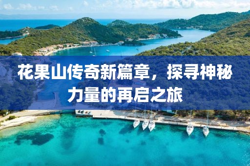 花果山传奇新篇章,探寻神秘力量的再启之旅