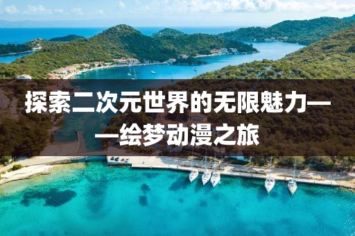 探索二次元世界的无限魅力——绘梦动漫之旅