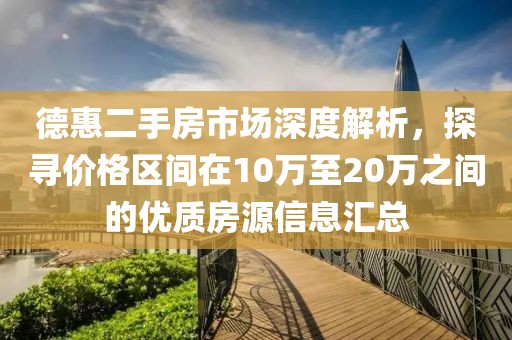 德惠二手房市场深度解析,探寻价格区间在10万至20万之间的优质房源信息汇总