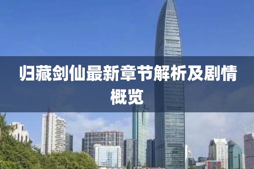 归藏剑仙最新章节解析及剧情概览