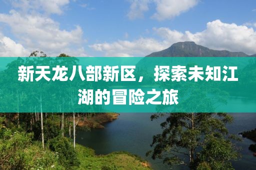 新天龙八部新区,探索未知江湖的冒险之旅