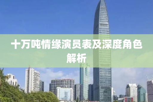 十万吨情缘演员表及深度角色解析