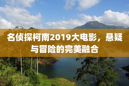 名侦探柯南2019大电影,悬疑与冒险的完美融合