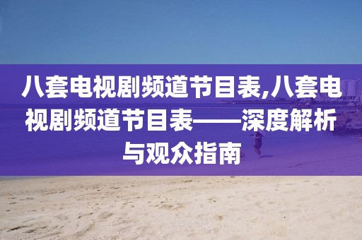 八套电视剧频道节目表,八套电视剧频道节目表——深度解析与观众指南