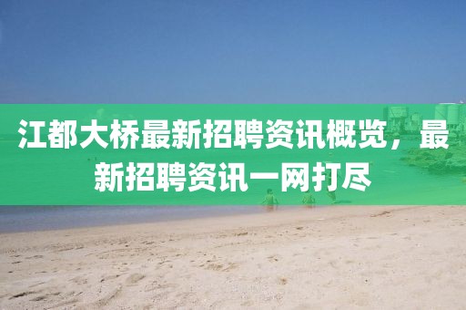 江都大桥最新招聘资讯概览,最新招聘资讯一网打尽