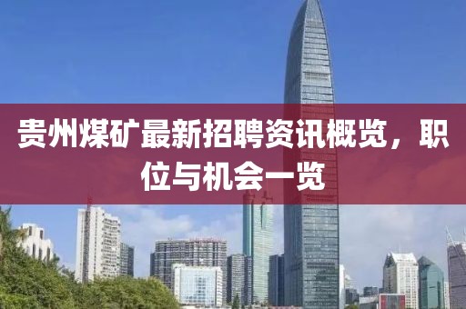 贵州煤矿最新招聘资讯概览,职位与机会一览