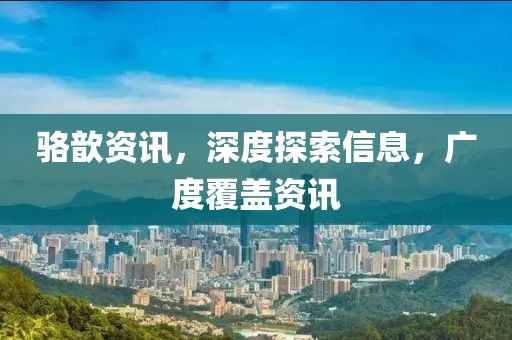 骆歆资讯,深度探索信息,广度覆盖资讯