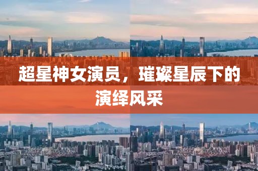 超星神女演员,璀璨星辰下的演绎风采