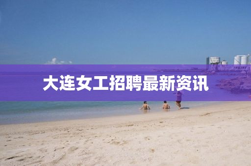 大连女工招聘最新资讯
