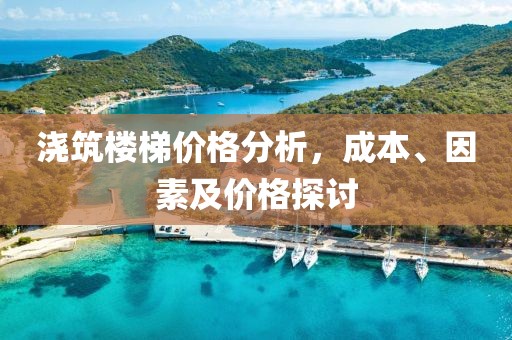 浇筑楼梯价格分析,成本、因素及价格探讨