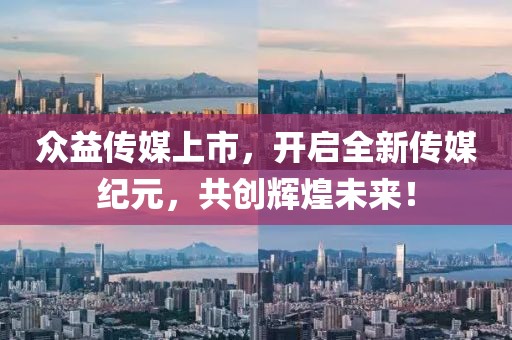 众益传媒上市,开启全新传媒纪元,共创辉煌未来!