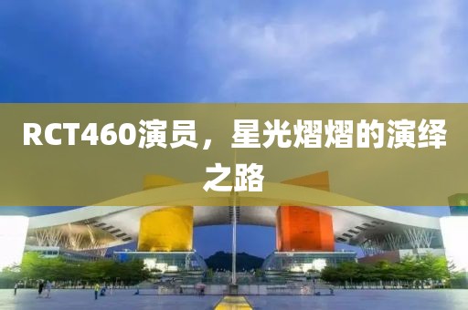 RCT460演员,星光熠熠的演绎之路
